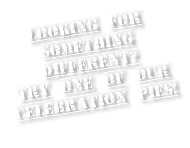 Looking for Something Different? Try one of our Celebration pies!